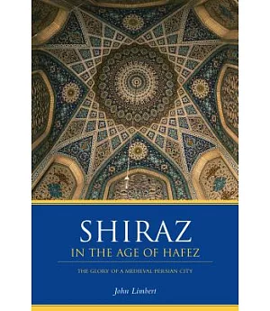 Shiraz in the Age of Hafez: The Glory of a Medieval Persian City