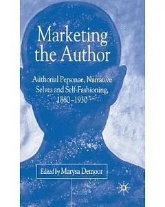 Marketing the Author: Authorial Personae, Narrative Selves, and Self-Fashioning, 1880-1930