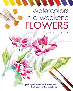Watercolors in a Weekend: Flowers : Pick Up a Brush and Paint Your First Picture This Weekend
