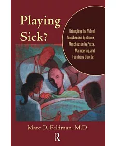 Playing Sick?: Untangling the Web of Munchausen Syndrome, Munchausen by Proxy, Malingering,and Factitious Disorder