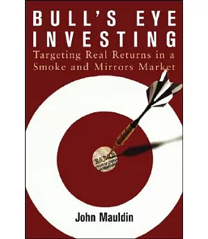Bull’s Eye Investing: Targeting Real Returns in a Smoke and Mirrors Market