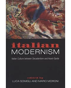 Italian Modernism: Italian Culture Between Decadentism and Avant-Garde
