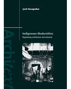 Inidigenous Modernities: Negotiating Architecture Urganism and Colonialism