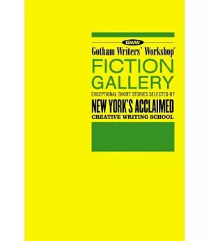 Gotham Writers’ Workshop Fiction Gallery: Exceptional Short Stories Selected by New York’s Acclaimed Creative Writing School