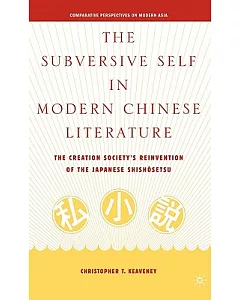 The Subversive Self in Modern Chinese Literature: The Creation Society’s Reinvention of the Japanese Shishosetsu