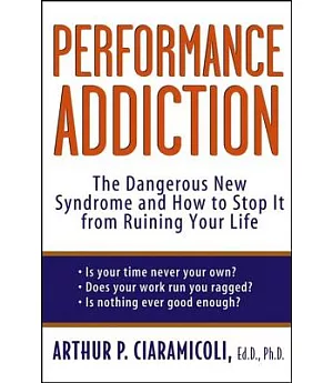 Performance Addiction: The Dangerous New Syndrome and How to Stop It from Ruining Your Life