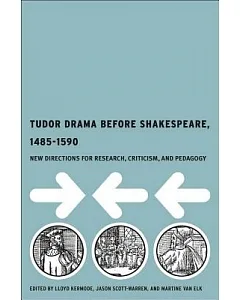Tudor Drama Before Shakespeare, 1485-1590: New Directions for Research, Criticism, and Pedagogy