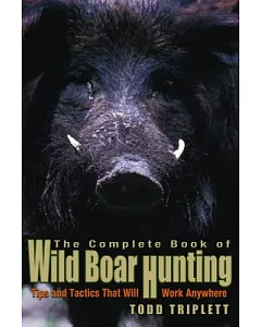 The Complete Book of Wild Boar Hunting: Tips and Tactics That Will Work Anywhere