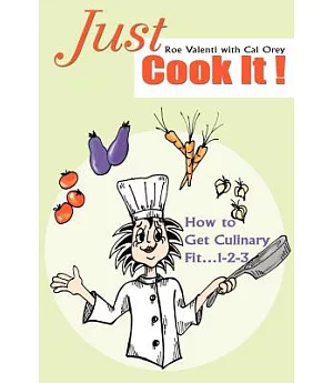 Just Cook It!: How to Get Culinary Fit...1-2-3