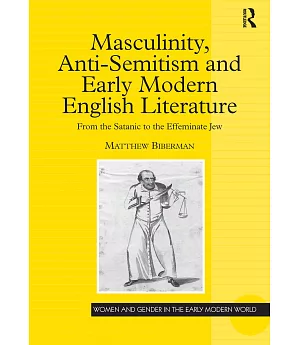 Masculinity, Anti-semtism And Early Modern English Literature: From the Satanic to the Effeminate Jew