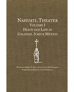 Nahuatl Theater: Death and Life in Colonial Nahua Mexico