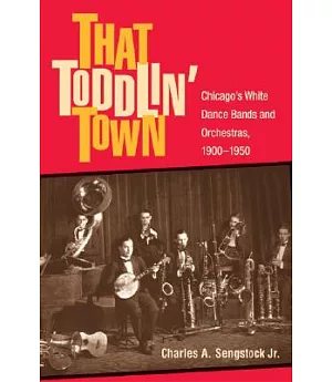 That Toddlin’ Town: Chicago’s White Dance Bands And Orchestras, 1900-1950