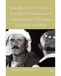 The Rhetoric Of Violence: Arab-jewish Encounters In Contemporary Palestinian Literature And Film