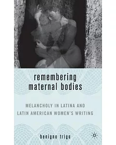 Remembering Maternal Bodies: Melancholy In Latina And Latin American Women’s Writing