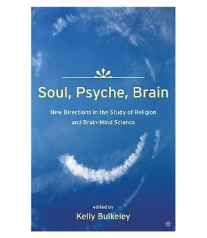 Soul, Psyche, Brain: New Directions in The Study of Religion and Brain-Mind Science