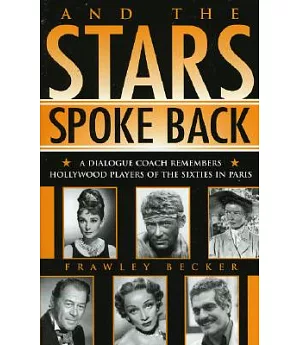 And The Stars Spoke Back: A Dialogue Coach Remembers Hollywood Players Of The Sixties In Paris
