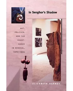 In Senghor’s Shadow: Art, Politics, and the Avant-Garde in Senegal, 1960-1995
