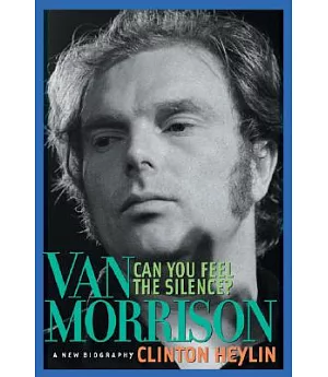 Can You Feel The Silence?: Van Morrison : A New Biography