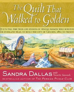 The Quilt That Walked To Golden: Women and Quilts in the Mountain West From the Overland Trail to Contemporary Colorado