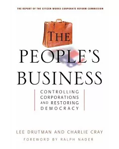People’s Business: Controlling Corporations And Restoring Democracy : The report of the Citizen Works Corporate Reform Commissio
