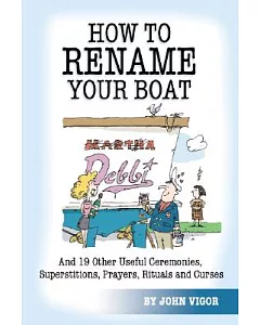 How To Rename Your Boat: And 19 Other Useful Ceremonies, Superstitions, Prayers, Rituals, And Curses