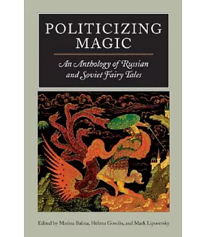 Politicizing Magic: An Anthology Of Russian And Soviet Fairy Tales