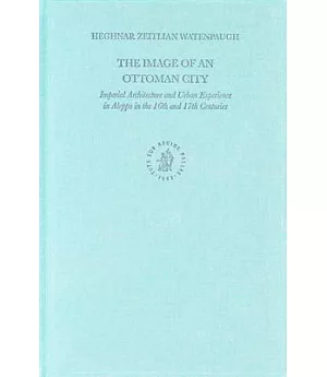 The Image Of An Ottoman City: Imperial Architecture And Urban Experience In Aleppo In The 16th And 17th Centuries