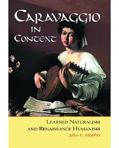 Caravaggio In Context: Learned Naturalism And Renaissance Humanism
