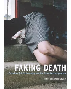 Faking Death: Canadian Art Photography And The Canadian Imagination