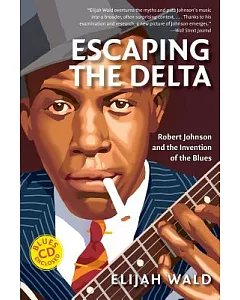 Escaping The Delta: Robert Johnson And The Invention Of The Blues