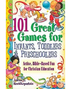 101 Great Games For Infants, Toddlers, & Preschoolers: Active, Bible-Based Fun for Christian Education