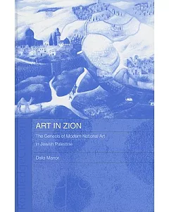 Art In Zion: The Genesis Of Modern National Art In Jewish Palestine