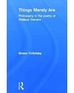 Things Merely Are: Philosophy In The Poetry Of Wallace Stevens