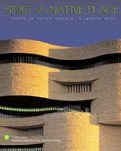 Spirit Of A Native Place: Building The National Museum Of The American Indian