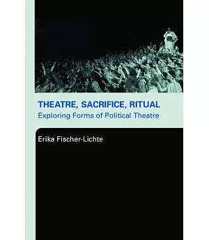 Theatre, Sacrifice, Ritual: Exploring Forms Of Political Theatre