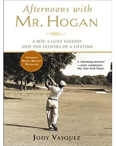 Afternoons With Mr. Hogan: A Boy, A Golf Legend, And The Lessons Of Life