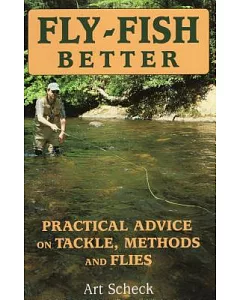 Fly-Fish Better: Practical Advice On Tackle, Methods, And Flies