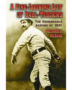 A Fine-Looking Lot of Ball-Tossers: The Remarkable Akrons Of 1881