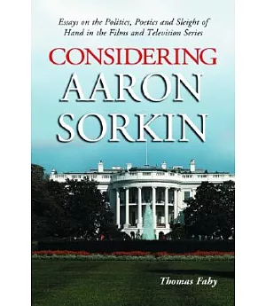 Considering Aaron Sorkin: Essays On The Politics, Poetics And Sleight Of Hand In The Films And Television Series
