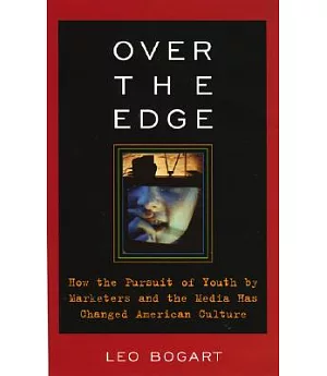 Over The Edge: How The Pursuit Of Youth By Marketers And The Media Has Changed American Culture