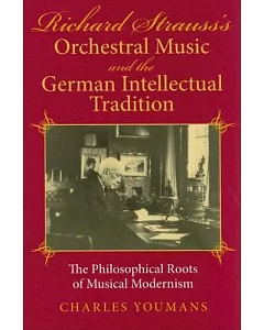 Richard Strauss’s Orchestral Music And The German Intellectual Tradition: The Philosophical Roots Of Musical Modernism