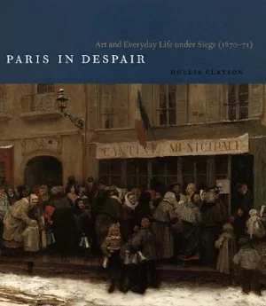 Paris In Despair: Art And Everyday Life Under Siege (1870-71)