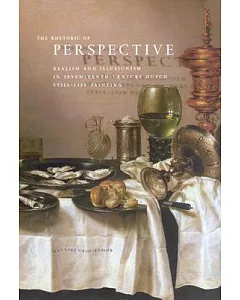 The Rhetoric Of Perspective: Realism And Illusionism In Seventeenth-century Dutch Still-life Painting