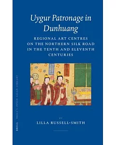 Uygur Patronage In Dunhuang: Regional Art Centres On The Northern Silk Road In The Tenth and Eleventh Centuries