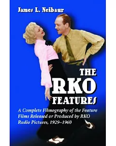 The Rko Features: A Complete Filmography Of The Feature Films Released Or Produced By Rko Radio Pictures, 1929-1960