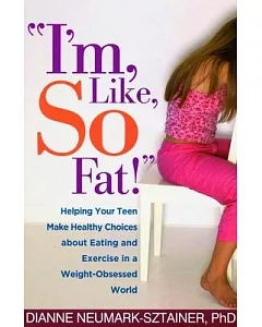 I’m, Like, So Fat!: Helping Your Teen Make Healthy Choices About Eating And Exercise In A Weight-obsessed World