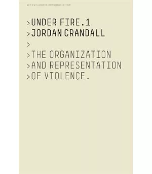Jordan Crandall Under Fire 1: The Organization And Representation Of Violence