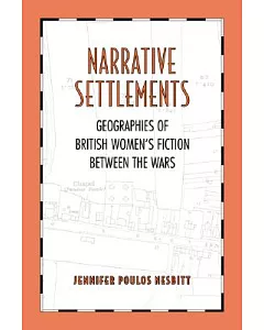 Narrative Settlements: Geogrpahies Of British Women’s Fiction Between The Wars