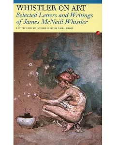Whistler On Art: Selected Letters and Writings of James McNeill Whistler