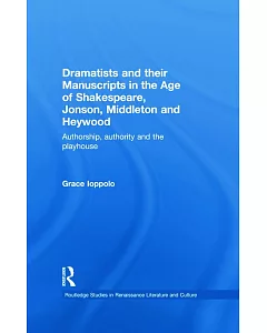Dramatists And Their Manuscripts In The Age Of Shakespeare, Jonson And Middleton And Heywood: Authorship, Authority and the Play